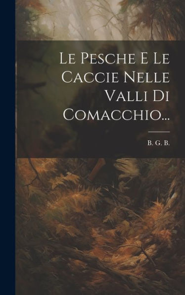 Le Pesche E Le Caccie Nelle Valli Di Comacchio... (Italian Edition)