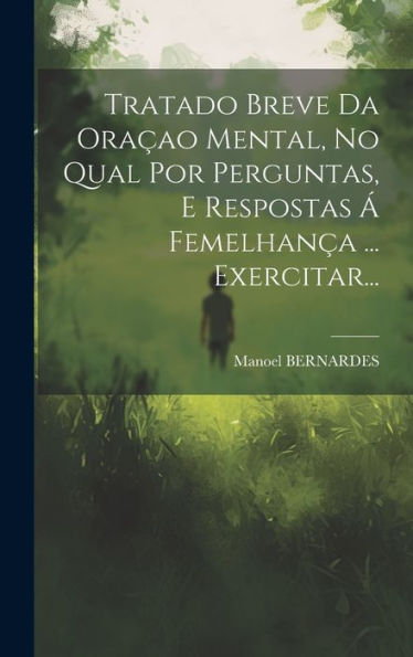 Tratado Breve Da Oraçao Mental, No Qual Por Perguntas, E Respostas Á Femelhança ... Exercitar... (Portuguese Edition)