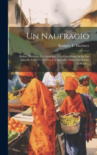 Un Naufragio: Relato Histórico Del Acaecido Á La Guadalupe 4A En Las Islas De Cabo Verde Con Un Apéndice Sobre Los Poetas Gallegos... (Spanish Edition)