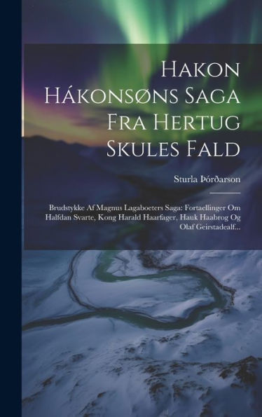 Hakon Hákonsøns Saga Fra Hertug Skules Fald: Brudstykke Af Magnus Lagaboeters Saga: Fortaellinger Om Halfdan Svarte, Kong Harald Haarfager, Hauk Haabrog Og Olaf Geirstadealf... (Danish Edition)