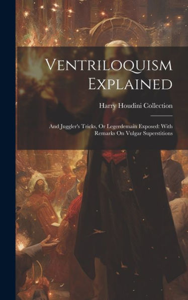 Ventriloquism Explained: And Juggler's Tricks, Or Legerdemain Exposed: With Remarks On Vulgar Superstitions