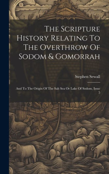 The Scripture History Relating To The Overthrow Of Sodom & Gomorrah: And To The Origin Of The Salt Sea Or Lake Of Sodom, Issue 5