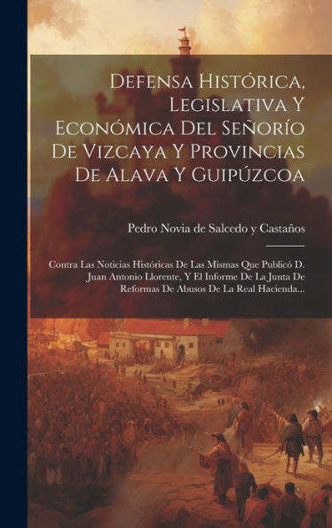 Defensa Histórica, Legislativa Y Económica Del Señorío De Vizcaya Y Provincias De Alava Y Guipúzcoa: Contra Las Noticias Históricas De Las Mismas Que ... De La Real Hacienda... (Spanish Edition) - 9781020433191