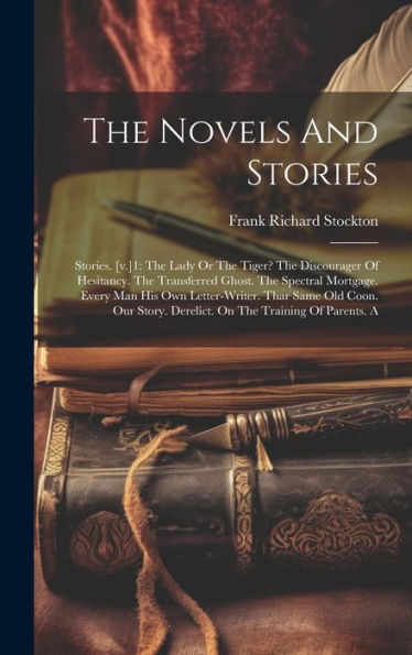 The Novels And Stories: Stories. [V.]1: The Lady Or The Tiger? The Discourager Of Hesitancy. The Transferred Ghost. The Spectral Mortgage. Every Man ... Derelict. On The Training Of Parents. A