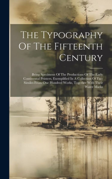 The Typography Of The Fifteenth Century: Being Specimens Of The Productions Of The Early Continental Printers, Exemplified In A Collection Of ... Works, Together With Their Water Marks