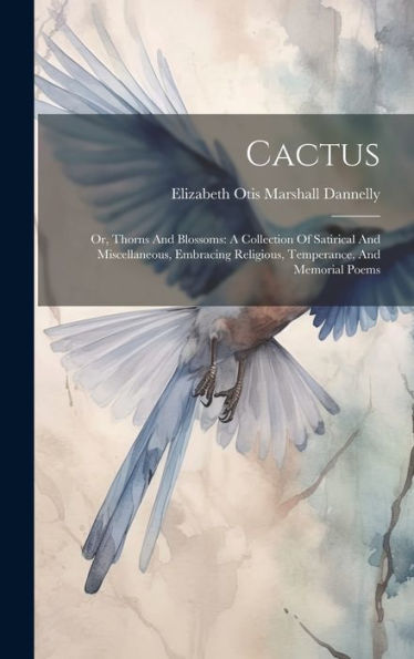 Cactus: Or, Thorns And Blossoms: A Collection Of Satirical And Miscellaneous, Embracing Religious, Temperance, And Memorial Poems