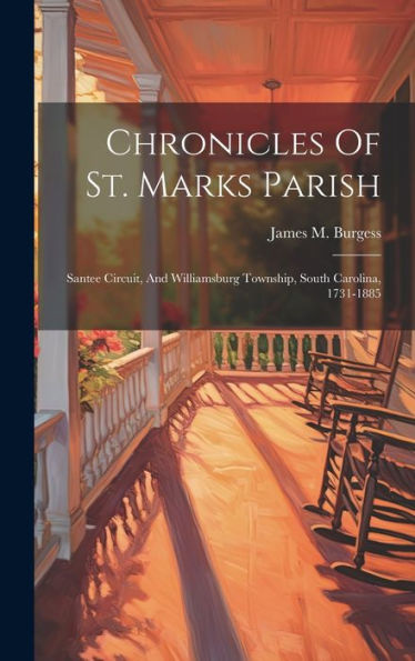 Chronicles Of St. Marks Parish: Santee Circuit, And Williamsburg Township, South Carolina, 1731-1885