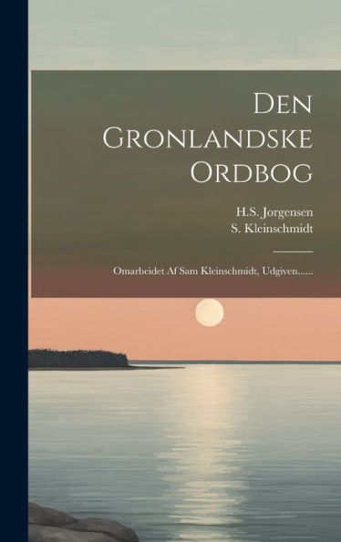 Den Gronlandske Ordbog: Omarbeidet Af Sam Kleinschmidt, Udgiven...... (Danish Edition)