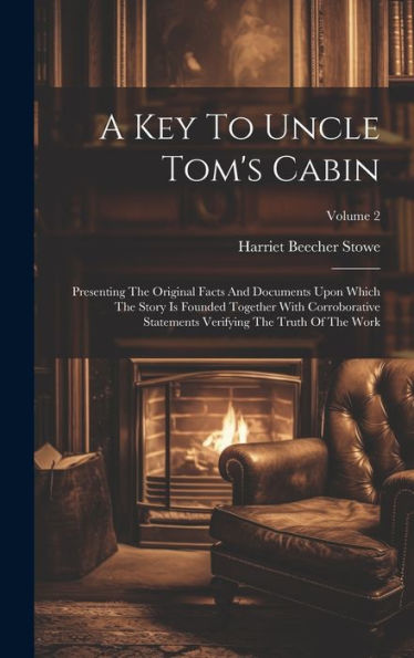 A Key To Uncle Tom's Cabin: Presenting The Original Facts And Documents Upon Which The Story Is Founded Together With Corroborative Statements Verifying The Truth Of The Work; Volume 2