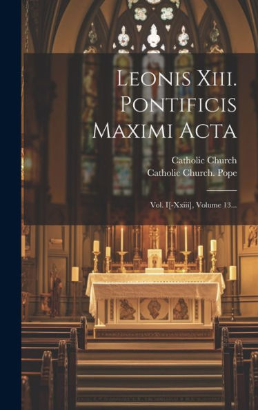 Leonis Xiii. Pontificis Maximi Acta: Vol. I[-Xxiii], Volume 13... (Latin Edition)