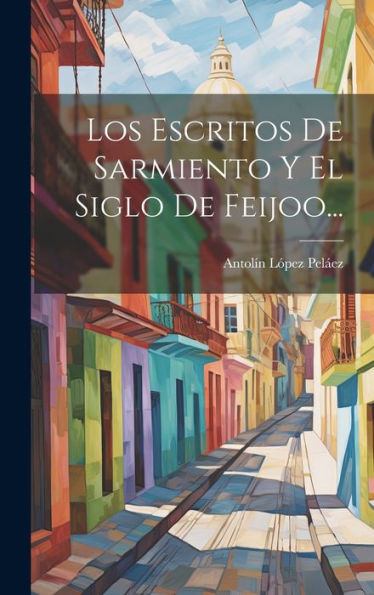 Los Escritos De Sarmiento Y El Siglo De Feijoo... (Spanish Edition)