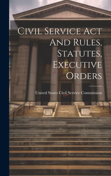 Civil Service Act And Rules, Statutes, Executive Orders