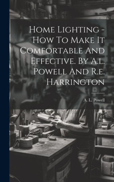 Home Lighting - How To Make It Comfortable And Effective. By A.L. Powell And R.E. Harrington