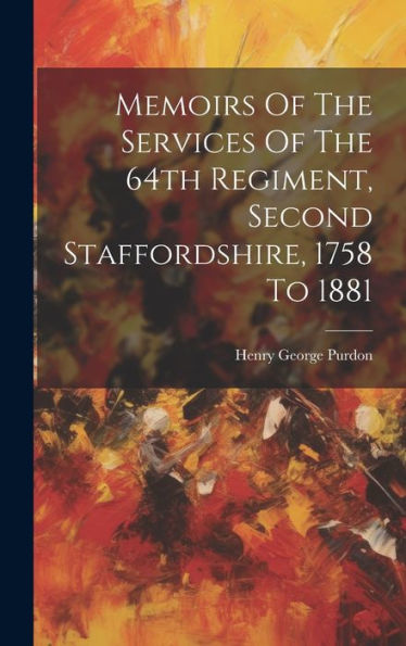 Memoirs Of The Services Of The 64Th Regiment, Second Staffordshire, 1758 To 1881