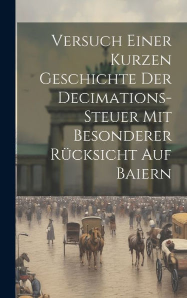 Versuch Einer Kurzen Geschichte Der Decimations-Steuer Mit Besonderer Rücksicht Auf Baiern