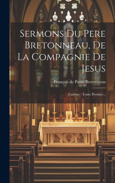 Sermons Du Pere Bretonneau, De La Compagnie De Jesus: Carême: Tome Premier... (French Edition)