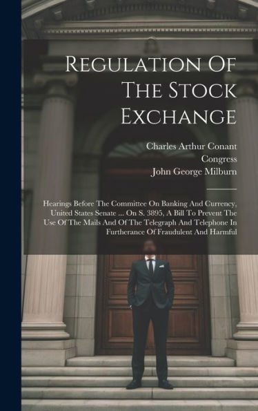 Regulation Of The Stock Exchange: Hearings Before The Committee On Banking And Currency, United States Senate ... On S. 3895, A Bill To Prevent The ... In Furtherance Of Fraudulent And Harmful