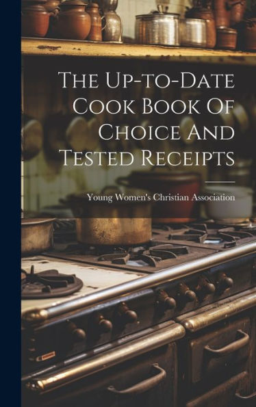 The Up-To-Date Cook Book Of Choice And Tested Receipts