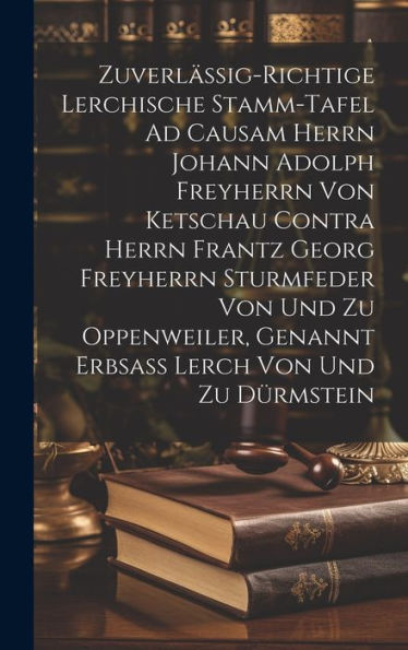 Zuverlässig-Richtige Lerchische Stamm-Tafel Ad Causam Herrn Johann Adolph Freyherrn Von Ketschau Contra Herrn Frantz Georg Freyherrn Sturmfeder Von ... Genannt Erbsaß Lerch Von Und Zu Dürmstein