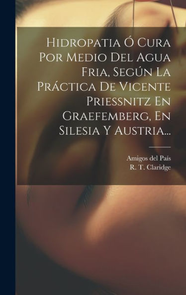 Hidropatia Ó Cura Por Medio Del Agua Fria, Según La Práctica De Vicente Priessnitz En Graefemberg, En Silesia Y Austria... (Spanish Edition)