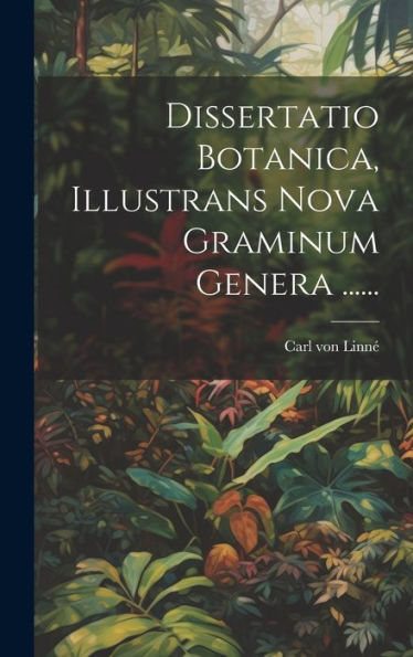 Dissertatio Botanica, Illustrans Nova Graminum Genera ...... (Latin Edition)