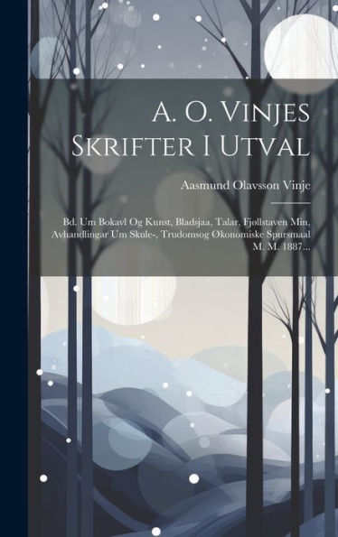 A. O. Vinjes Skrifter I Utval: Bd. Um Bokavl Og Kunst, Bladsjaa, Talar, Fjøllstaven Min, Avhandlingar Um Skule-, Trudomsog Økonomiske Spursmaal M. M. 1887... (Norwegian Edition)