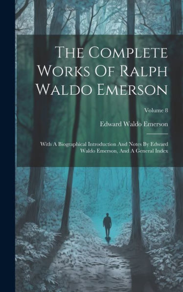 The Complete Works Of Ralph Waldo Emerson: With A Biographical Introduction And Notes By Edward Waldo Emerson, And A General Index; Volume 8