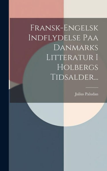 Fransk-Engelsk Indflydelse Paa Danmarks Litteratur I Holbergs Tidsalder... (Danish Edition)