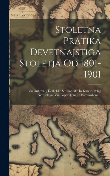 Stoletna Pratika Devetnajstiga Stoletja Od 1801-1901: Sa Duhovne, Deshelske Slushabnike In Kmete. Poleg Nemshkiga. Vsa Popravljena In Pomnoshena... (Slovene Edition)