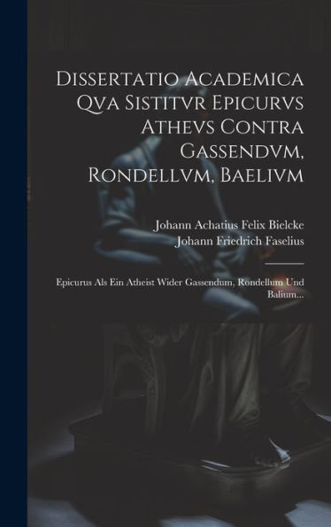 Dissertatio Academica Qva Sistitvr Epicurvs Athevs Contra Gassendvm, Rondellvm, Baelivm: Epicurus Als Ein Atheist Wider Gassendum, Rondellum Und Balium... (Latin Edition)