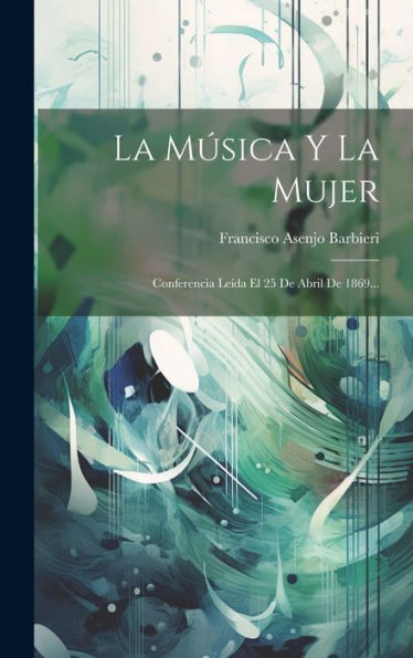 La Música Y La Mujer: Conferencia Leída El 25 De Abril De 1869... (Spanish Edition)