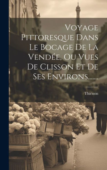 Voyage Pittoresque Dans Le Bocage De La Vendée, Ou Vues De Clisson Et De Ses Environs....... (French Edition)