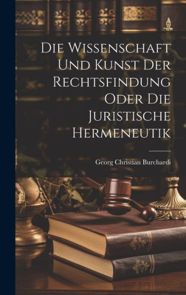 Die Wissenschaft Und Kunst Der Rechtsfindung Oder Die Juristische Hermeneutik (German Edition) - 9781020453380