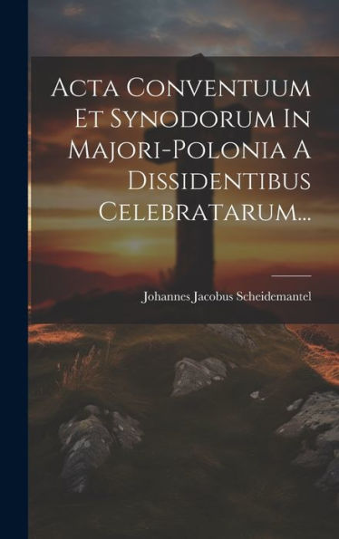 Acta Conventuum Et Synodorum In Majori-Polonia A Dissidentibus Celebratarum... (Latin Edition)