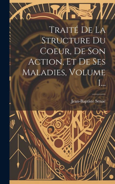 Traité De La Structure Du Coeur, De Son Action, Et De Ses Maladies, Volume 1... (French Edition)