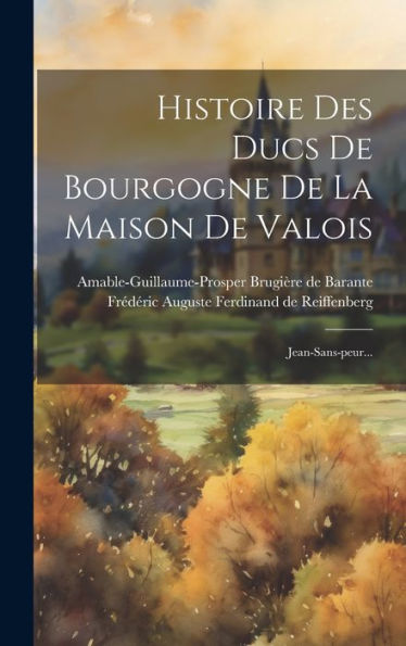 Histoire Des Ducs De Bourgogne De La Maison De Valois: Jean-Sans-Peur... (French Edition)