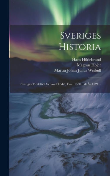 Sveriges Historia: Sveriges Medeltid, Senare Skedet, Från 1350 Till År 1521... (Swedish Edition)