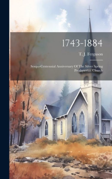 1743-1884: Sesqui-Centennial Anniversary Of The Silver Spring Presbyterian Church