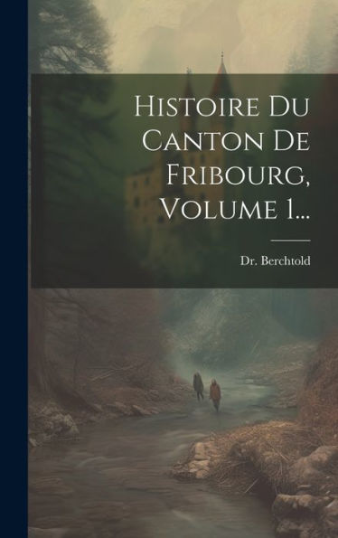 Histoire Du Canton De Fribourg, Volume 1... (French Edition)