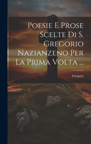 Poesie E Prose Scelte Di S. Gregorio Nazianzeno Per La Prima Volta ... (Italian Edition)