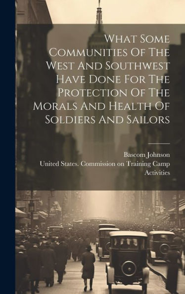 What Some Communities Of The West And Southwest Have Done For The Protection Of The Morals And Health Of Soldiers And Sailors