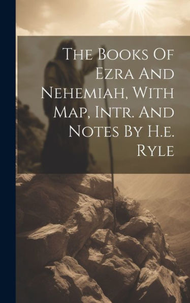 The Books Of Ezra And Nehemiah, With Map, Intr. And Notes By H.E. Ryle