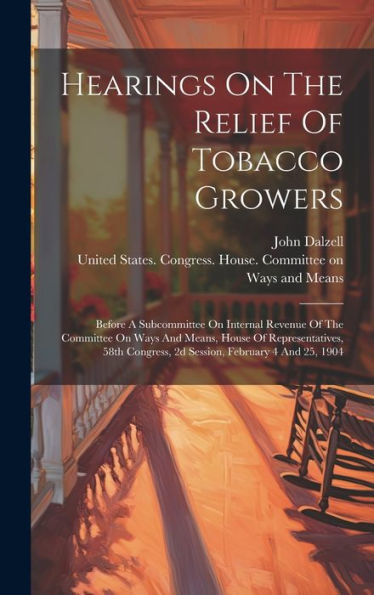Hearings On The Relief Of Tobacco Growers: Before A Subcommittee On Internal Revenue Of The Committee On Ways And Means, House Of Representatives, 58Th Congress, 2D Session, February 4 And 25, 1904