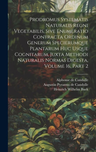 Prodromus Systematis Naturalis Regni Vegetabilis, Sive Enumeratio Contracta Ordinum Generum Specierumque Plantarum Huc Usque Cognitarum, Juxta Methodi ... Digesta, Volume 16, Part 2 (Latin Edition)