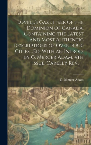 Lovell's Gazetteer Of The Dominion Of Canada, Containing The Latest And Most Authentic Descriptions Of Over 14,850 Cities, ...Ed. With An Introd. By G. Mercer Adam. 4Th Issue, Carelly Rev. --