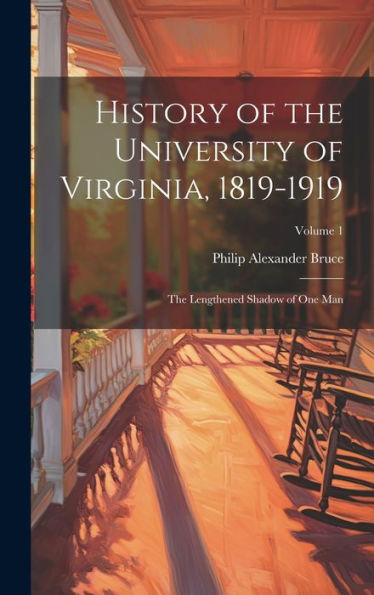 History Of The University Of Virginia, 1819-1919: The Lengthened Shadow Of One Man; Volume 1
