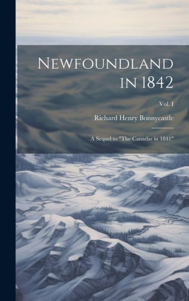 Newfoundland In 1842: A Sequel To "The Canadas In 1841"; Vol. I