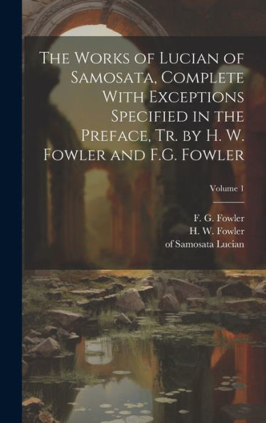 The Works Of Lucian Of Samosata, Complete With Exceptions Specified In The Preface, Tr. By H. W. Fowler And F.G. Fowler; Volume 1