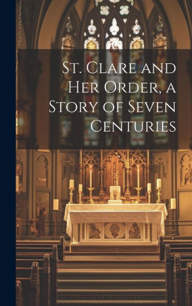 St. Clare And Her Order, A Story Of Seven Centuries