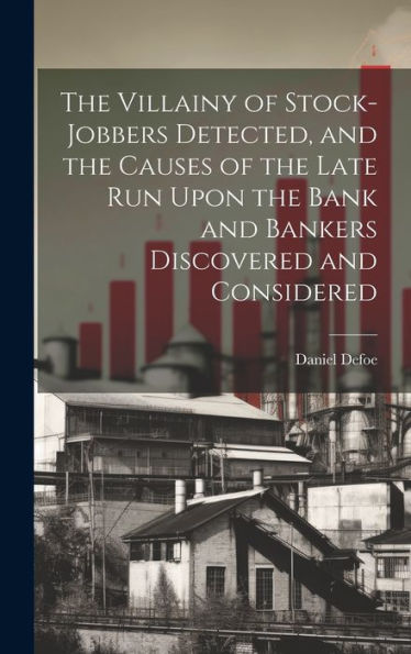 The Villainy Of Stock-Jobbers Detected, And The Causes Of The Late Run Upon The Bank And Bankers Discovered And Considered